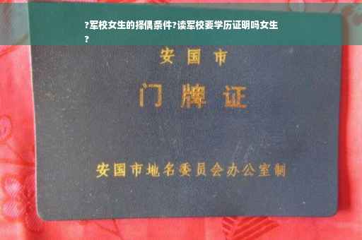 ?军校女生的择偶条件?读军校要学历证明吗女生
?