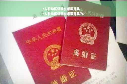 ?入职学历证明在哪里开具
?入职学历证明在哪里开具的?