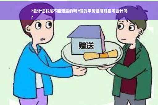 ?会计证书是不能泄露的吗?假的学历证明能报考会计吗
?