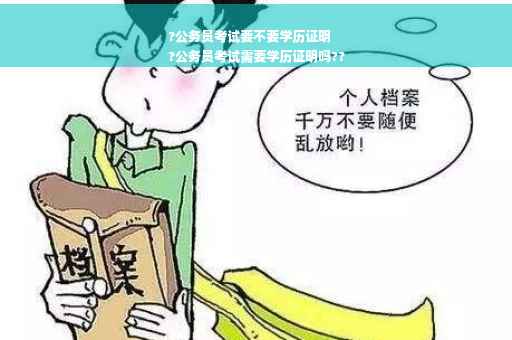 ?公务员考试要不要学历证明
?公务员考试需要学历证明吗??