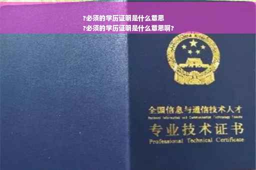 ?必须的学历证明是什么意思
?必须的学历证明是什么意思啊?