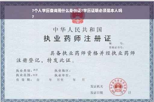 ?个人学历查询用什么身份证?学历证明必须是本人吗
?