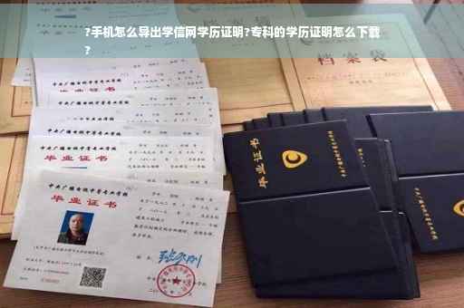 ?手机怎么导出学信网学历证明?专科的学历证明怎么下载
?