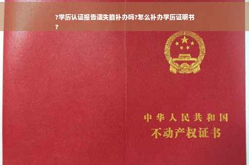 ?学历认证报告遗失能补办吗?怎么补办学历证明书
?
