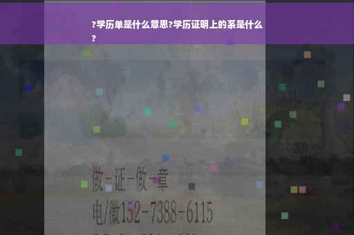 ?学历单是什么意思?学历证明上的系是什么
?