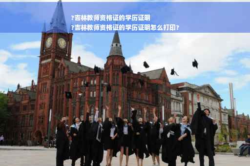 ?吉林教师资格证的学历证明
?吉林教师资格证的学历证明怎么打印?