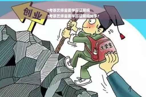?考茶艺师需要学历证明吗
?考茶艺师需要学历证明吗知乎?