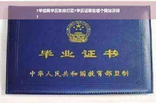 ?学信网学历怎样打印?学历证明在哪个网站开呀
?