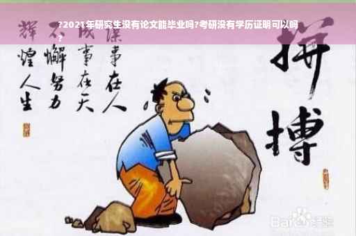 ?2021年研究生没有论文能毕业吗?考研没有学历证明可以吗
?