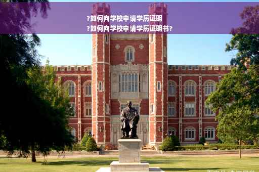 ?如何向学校申请学历证明
?如何向学校申请学历证明书?