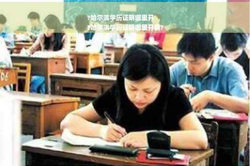 ?哈尔滨学历证明哪里开
?哈尔滨学历证明哪里开具?