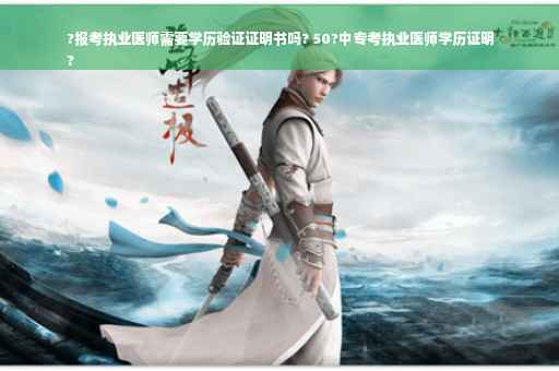 ?报考执业医师需要学历验证证明书吗? 50?中专考执业医师学历证明
?