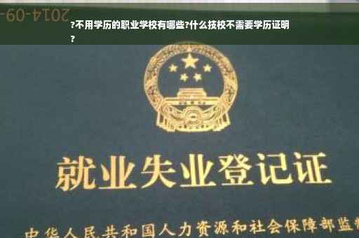 ?不用学历的职业学校有哪些?什么技校不需要学历证明
?