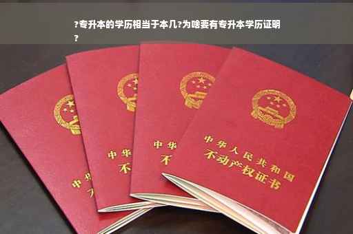 ?专升本的学历相当于本几?为啥要有专升本学历证明
?