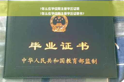?怎么在学信网注册学历证明
?怎么在学信网注册学历证明书?