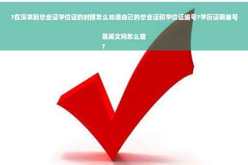 ?在没拿到毕业证学位证的时候怎么知道自己的毕业证和学位证编号?学历证明编号是英文吗怎么查
?