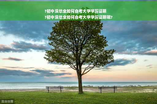 ?初中没毕业如何自考大学学历证明
?初中没毕业如何自考大学学历证明呢?