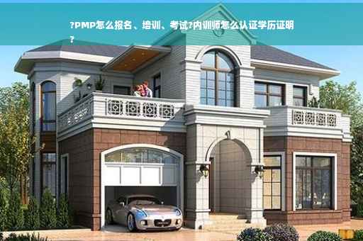 ?PMP怎么报名、培训、考试?内训师怎么认证学历证明
?