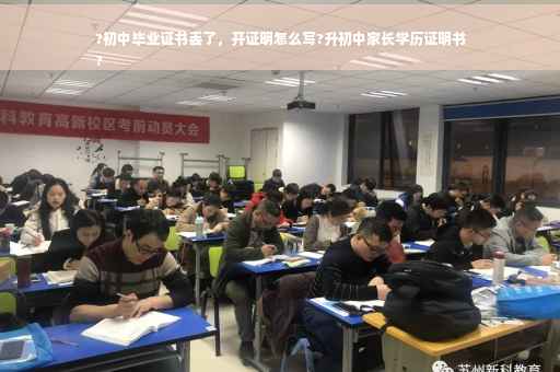 ?初中毕业证书丢了，开证明怎么写?升初中家长学历证明书
?