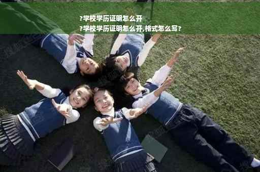 ?学校学历证明怎么开
?学校学历证明怎么开,格式怎么写?