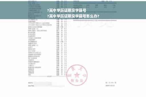 ?高中学历证明没学籍号
?高中学历证明没学籍号怎么办?