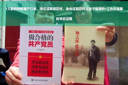 ?入职的时候要户口本，学历证明复印件，身份证复印件这些干嘛用的?工作交需要的学历证明
?