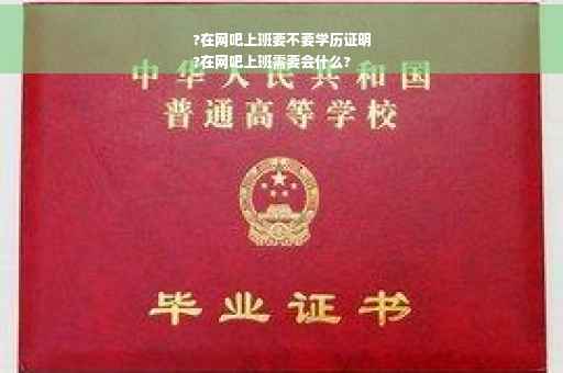 ?在网吧上班要不要学历证明
?在网吧上班需要会什么?