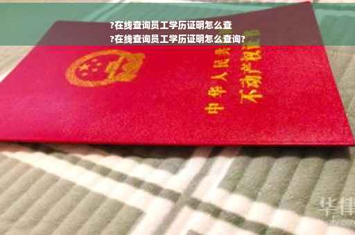 ?在线查询员工学历证明怎么查
?在线查询员工学历证明怎么查询?