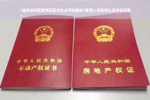 ?请问如何区别学历和文化水平的概念?智慧人设如何认证学历证明
?