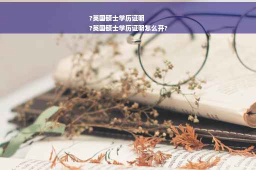 ?英国硕士学历证明
?英国硕士学历证明怎么开?