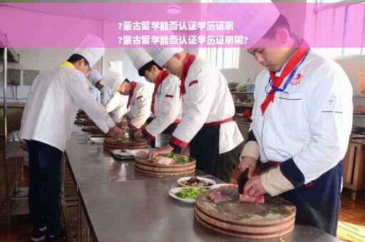 ?蒙古留学能否认证学历证明
?蒙古留学能否认证学历证明呢?