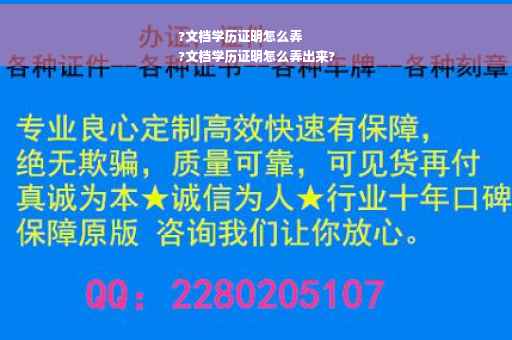 ?文档学历证明怎么弄
?文档学历证明怎么弄出来?