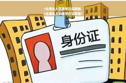 ?往届生入职要学历证明嘛
?往届生入职要学历证明嘛?
