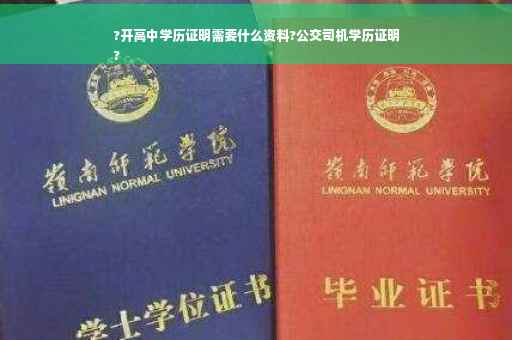 ?开高中学历证明需要什么资料?公交司机学历证明
?