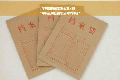 ?学历证明信要怎么写才好
?学历证明信要怎么写才好呢?