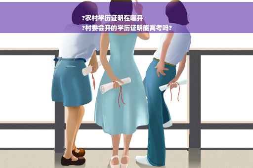 ?农村学历证明在哪开
?村委会开的学历证明能高考吗?
