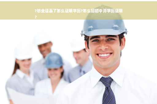 ?毕业证丢了怎么证明学历?怎么回初中开学历证明
?