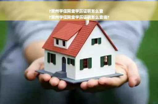 ?贵州学信网查学历证明怎么查
?贵州学信网查学历证明怎么查询?