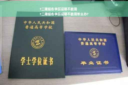 ?二建报名学历证明不能用
?二建报名学历证明不能用怎么办?