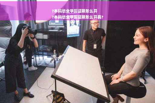 ?本科毕业学历证明怎么开
?本科毕业学历证明怎么开具?
