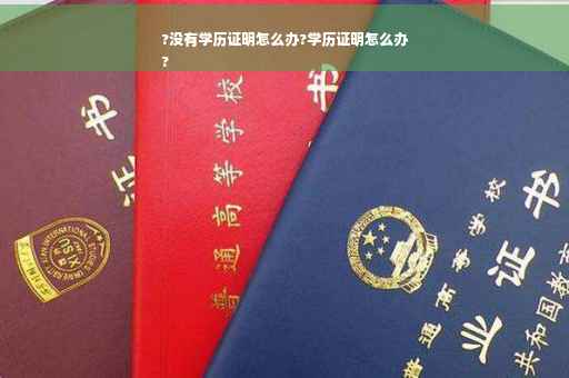 ?没有学历证明怎么办?学历证明怎么办
?