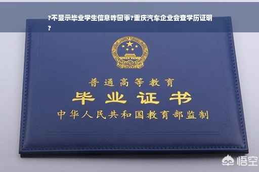 ?不显示毕业学生信息咋回事?重庆汽车企业会查学历证明
?