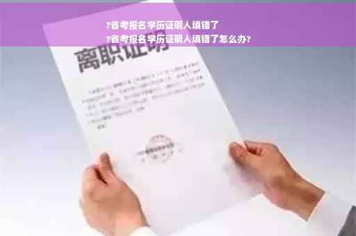 ?省考报名学历证明人填错了
?省考报名学历证明人填错了怎么办?