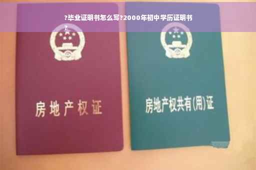 ?毕业证明书怎么写?2000年初中学历证明书
?