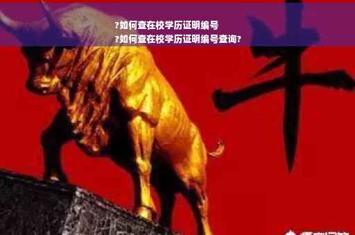 ?如何查在校学历证明编号
?如何查在校学历证明编号查询?