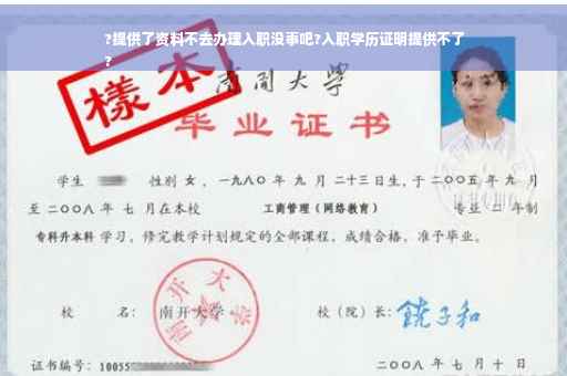 ?提供了资料不去办理入职没事吧?入职学历证明提供不了
?