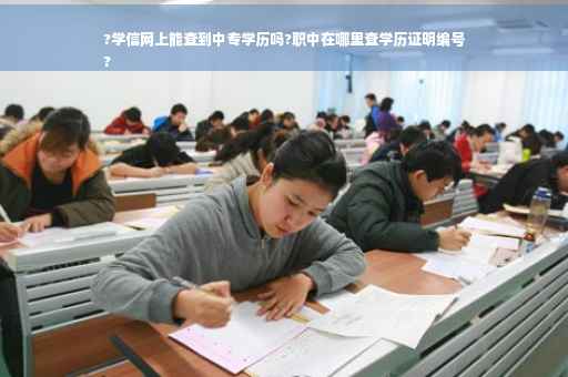 ?学信网上能查到中专学历吗?职中在哪里查学历证明编号
?