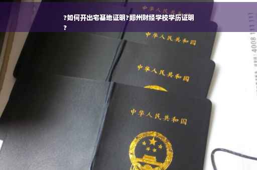 ?如何开出宅基地证明?郑州财经学校学历证明
?