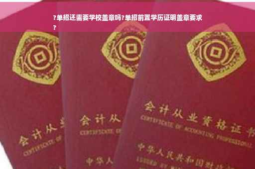 ?单招还需要学校盖章吗?单招前置学历证明盖章要求
?