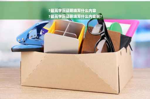 ?最高学历证明填写什么内容
?最高学历证明填写什么内容啊?